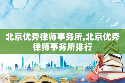 北京優秀律師事務所,北京優秀律師事務所排行