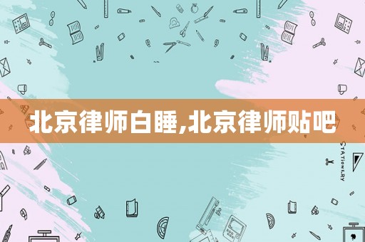 北京律師白睡,北京律師貼吧