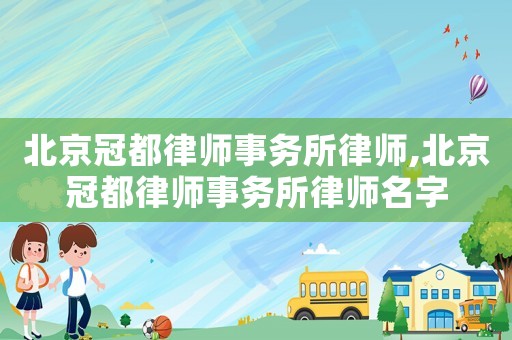 北京冠都律師事務所律師,北京冠都律師事務所律師名字