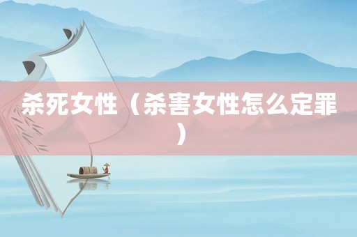殺死女性（殺害女性怎么定罪）