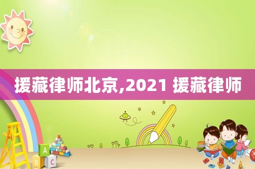 援藏律師北京,2021 援藏律師