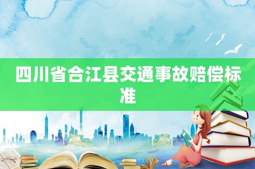 四川省合江縣交通事故賠償標準