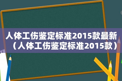 人體工傷鑒定標準2015款最新（人體工傷鑒定標準2015款）