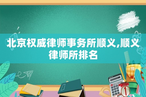北京權威律師事務所順義,順義律師所排名