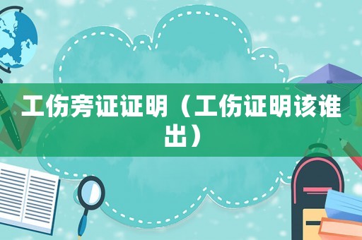 工傷旁證證明（工傷證明該誰出）