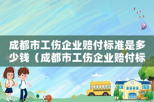 成都市工傷企業(yè)賠付標(biāo)準(zhǔn)是多少錢（成都市工傷企業(yè)賠付標(biāo)準(zhǔn)是多少）