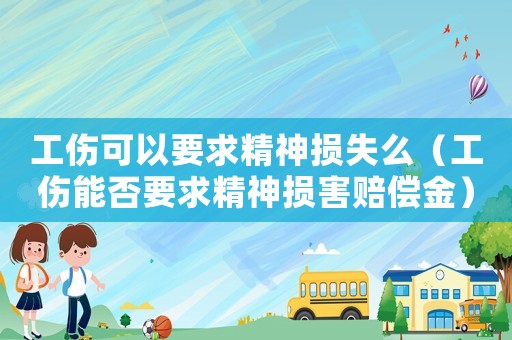 工傷可以要求精神損失么（工傷能否要求精神損害賠償金）