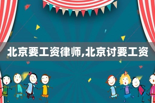 北京要工資律師,北京討要工資