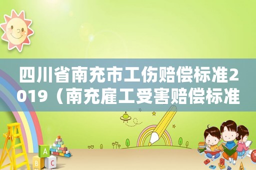 四川省南充市工傷賠償標準2019（南充雇工受害賠償標準）