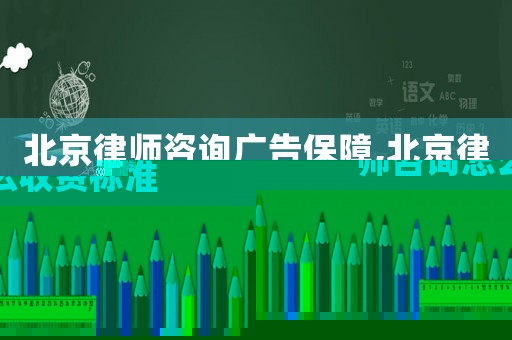 北京律師咨詢廣告保障,北京律師咨詢怎么收費標準