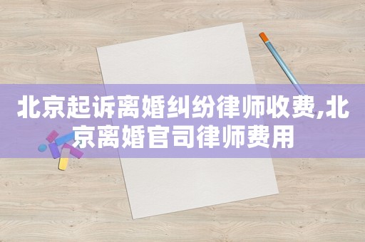 北京起訴離婚糾紛律師收費,北京離婚官司律師費用