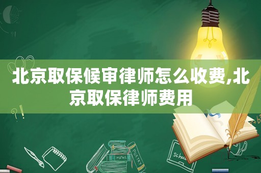 北京取保候?qū)徛蓭熢趺词召M(fèi),北京取保律師費(fèi)用
