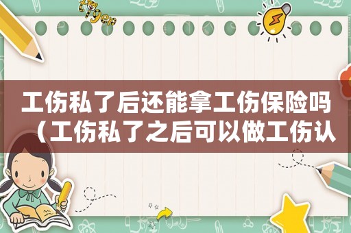 工傷私了后還能拿工傷保險嗎（工傷私了之后可以做工傷認定嗎）