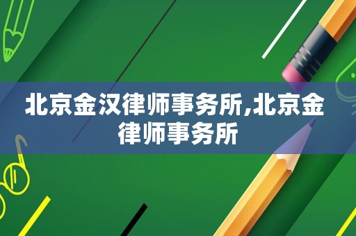北京金漢律師事務(wù)所,北京金 律師事務(wù)所