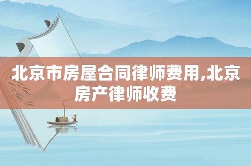 北京市房屋合同律師費(fèi)用,北京房產(chǎn)律師收費(fèi)