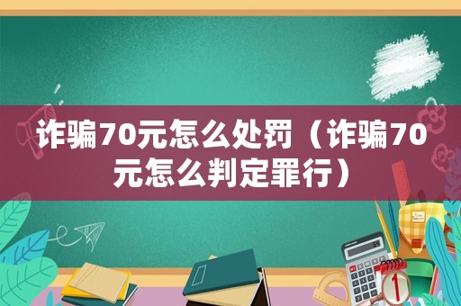 詐騙70元怎么處罰（詐騙70元怎么判定罪行）