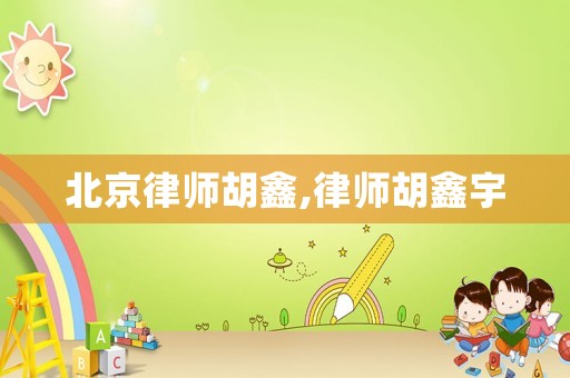 北京律師胡鑫,律師胡鑫宇