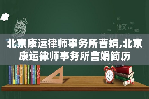 北京康運律師事務所曹娟,北京康運律師事務所曹娟簡歷