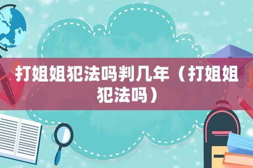 打姐姐犯法嗎判幾年（打姐姐犯法嗎）