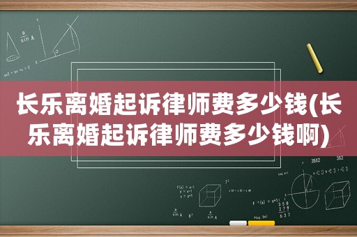長(zhǎng)樂(lè)離婚起訴律師費(fèi)多少錢(qián)(長(zhǎng)樂(lè)離婚起訴律師費(fèi)多少錢(qián)啊)