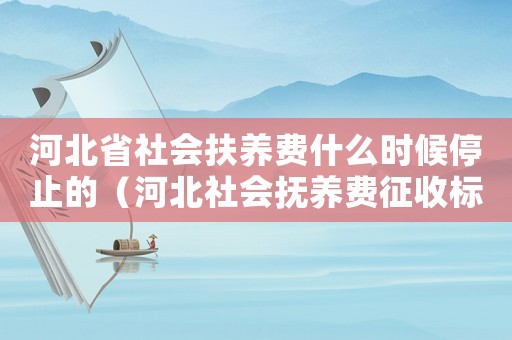 河北省社會扶養費什么時候停止的（河北社會撫養費征收標準）