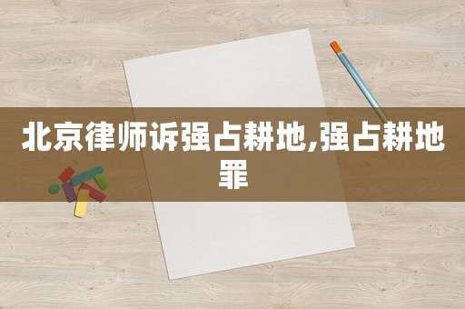 北京律師訴強占耕地,強占耕地罪