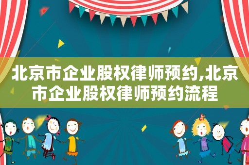 北京市企業股權律師預約,北京市企業股權律師預約流程