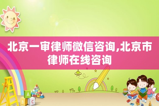 北京一審律師微信咨詢(xún),北京市律師在線(xiàn)咨詢(xún)
