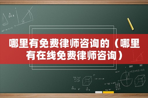 哪里有免費(fèi)律師咨詢的（哪里有在線免費(fèi)律師咨詢）