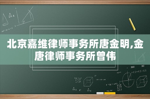 北京嘉維律師事務(wù)所唐金明,金唐律師事務(wù)所曾偉