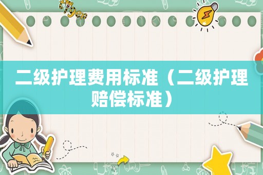 二級護理費用標準（二級護理賠償標準）