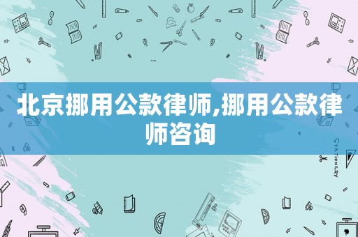 北京挪用公款律師,挪用公款律師咨詢