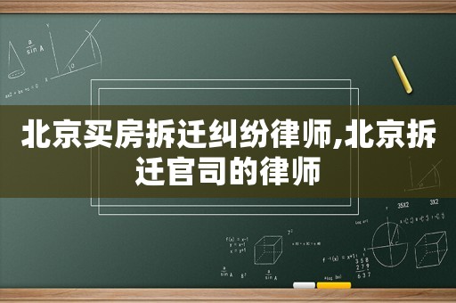 北京買房拆遷糾紛律師,北京拆遷官司的律師