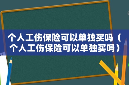 個人工傷保險可以單獨買嗎（個人工傷保險可以單獨買嗎）