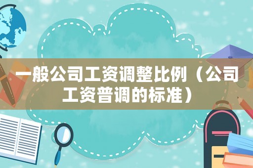 一般公司工資調整比例（公司工資普調的標準）
