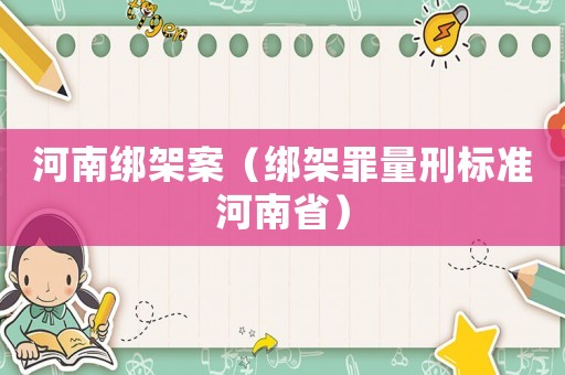 河南綁架案（綁架罪量刑標準河南省）