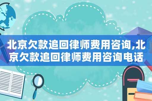 北京欠款追回律師費用咨詢,北京欠款追回律師費用咨詢電話