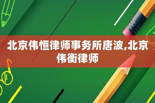 北京偉恒律師事務所唐波,北京偉衡律師