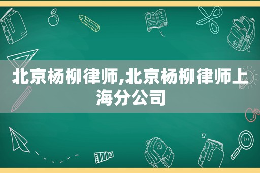 北京楊柳律師,北京楊柳律師上海分公司