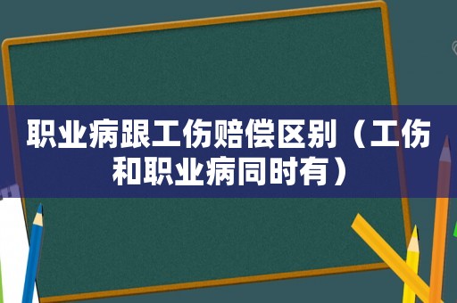 職業病跟工傷賠償區別（工傷和職業病同時有）