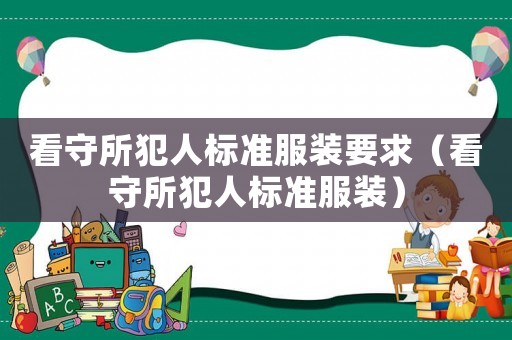 看守所犯人標準服裝要求（看守所犯人標準服裝）
