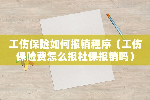 工傷保險如何報銷程序（工傷保險費怎么報社保報銷嗎）