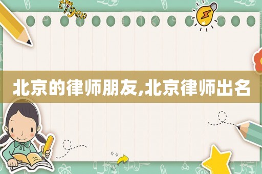 北京的律師朋友,北京律師出名