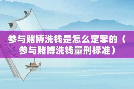參與賭博洗錢是怎么定罪的（參與賭博洗錢量刑標準）