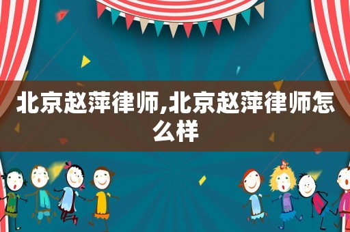北京趙萍律師,北京趙萍律師怎么樣