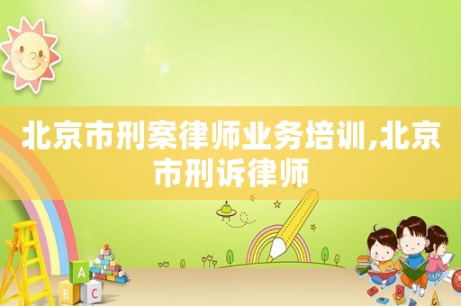 北京市刑案律師業(yè)務培訓,北京市刑訴律師