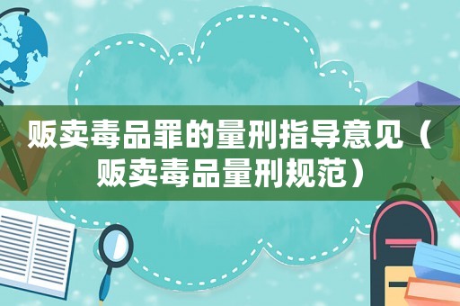 販賣毒品罪的量刑指導意見（販賣毒品量刑規范）