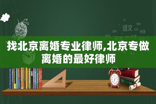 找北京離婚專業(yè)律師,北京專做離婚的最好律師