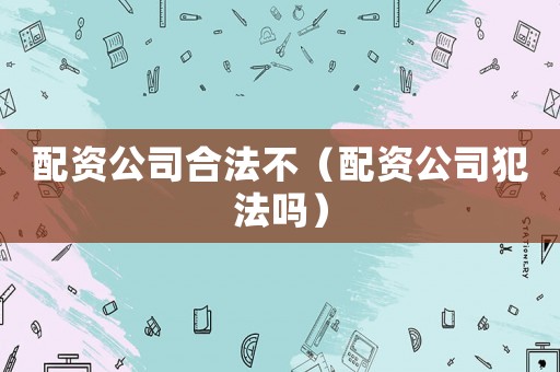 配資公司合法不（配資公司犯法嗎）