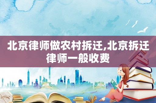北京律師做農村拆遷,北京拆遷律師一般收費